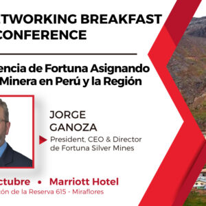 Networking Breakfast & Conference a cargo del Sr. Jorge Ganoza, Presidente, CEO & Director de Fortuna Silver Mines