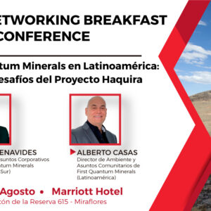 Networking Breakfast & Conference | First Quantum Minerals en Latinoamérica: Planes y Desafíos del Proyecto Haquira